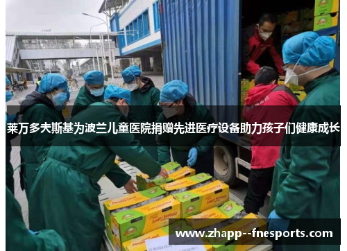 莱万多夫斯基为波兰儿童医院捐赠先进医疗设备助力孩子们健康成长 莱万多夫斯基为波兰儿童医院捐赠先进医疗设备助力孩子们健康成长