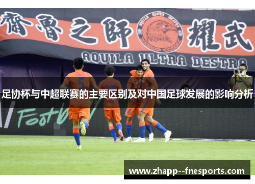 足协杯与中超联赛的主要区别及对中国足球发展的影响分析