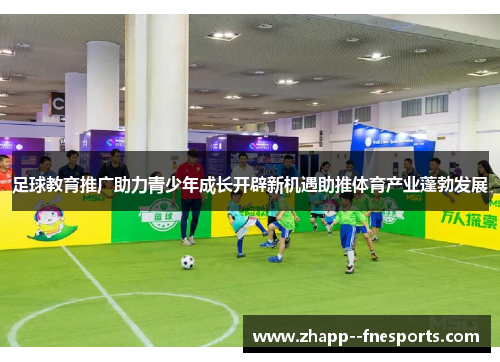 足球教育推广助力青少年成长开辟新机遇助推体育产业蓬勃发展