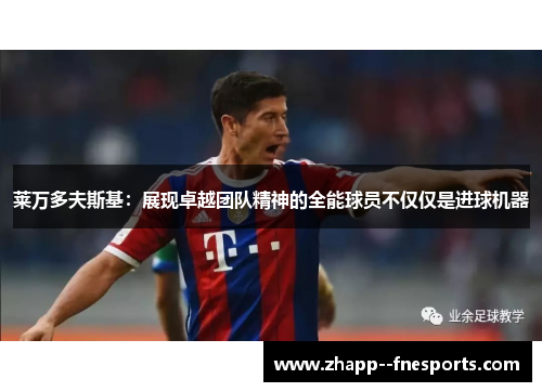 莱万多夫斯基：展现卓越团队精神的全能球员不仅仅是进球机器