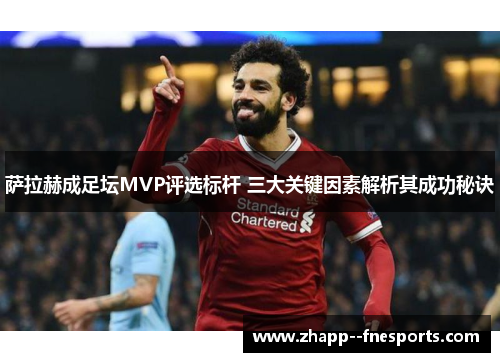 萨拉赫成足坛MVP评选标杆 三大关键因素解析其成功秘诀 萨拉赫成足坛MVP评选标杆 三大关键因素解析其成功秘诀