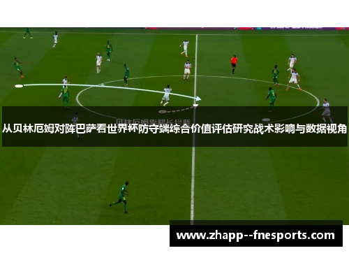 从贝林厄姆对阵巴萨看世界杯防守端综合价值评估研究战术影响与数据视角