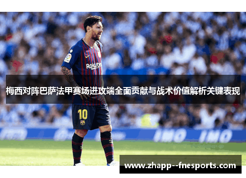梅西对阵巴萨法甲赛场进攻端全面贡献与战术价值解析关键表现