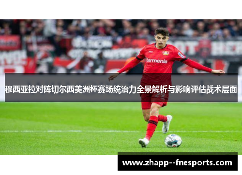 穆西亚拉对阵切尔西美洲杯赛场统治力全景解析与影响评估战术层面