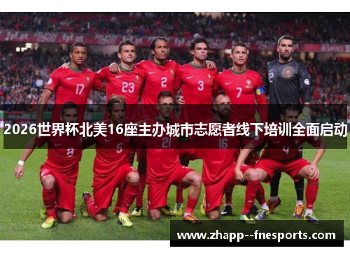 2026世界杯北美16座主办城市志愿者线下培训全面启动 2026世界杯北美16座主办城市志愿者线下培训全面启动