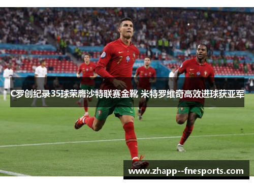 C罗创纪录35球荣膺沙特联赛金靴 米特罗维奇高效进球获亚军