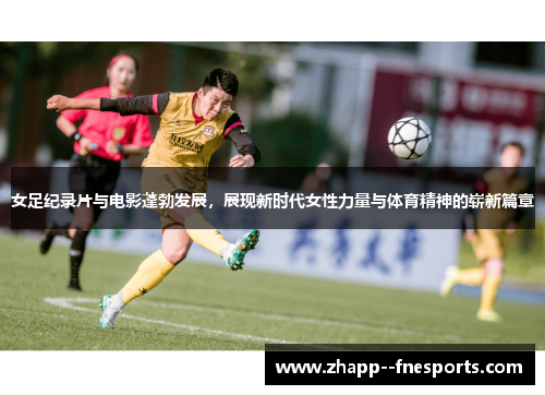 女足纪录片与电影蓬勃发展，展现新时代女性力量与体育精神的崭新篇章