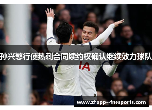 孙兴慜行使热刺合同续约权确认继续效力球队 孙兴慜行使热刺合同续约权确认继续效力球队