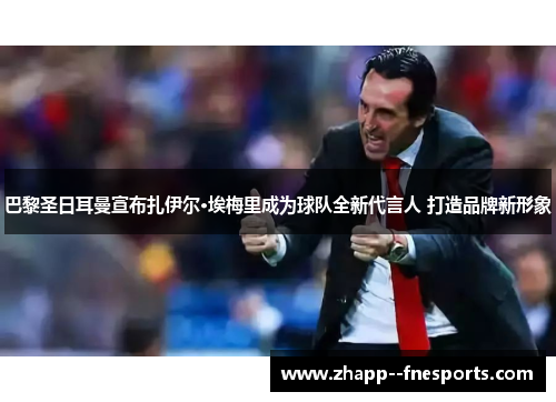 巴黎圣日耳曼宣布扎伊尔·埃梅里成为球队全新代言人 打造品牌新形象