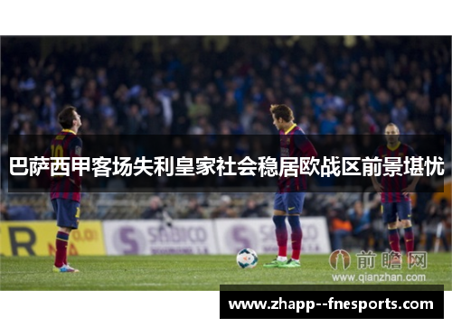 巴萨西甲客场失利皇家社会稳居欧战区前景堪忧