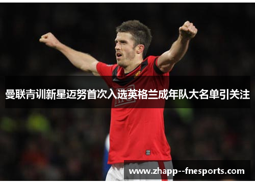 曼联青训新星迈努首次入选英格兰成年队大名单引关注