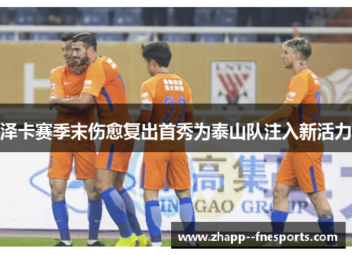 泽卡赛季末伤愈复出首秀为泰山队注入新活力
