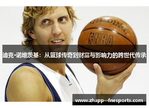 迪克·诺维茨基:从篮球传奇到财富与影响力的跨世代传承 迪克·诺维茨基:从篮球传奇到财富与影响力的跨世代传承