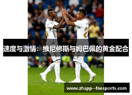 速度与激情:维尼修斯与姆巴佩的黄金配合 速度与激情:维尼修斯与姆巴佩的黄金配合