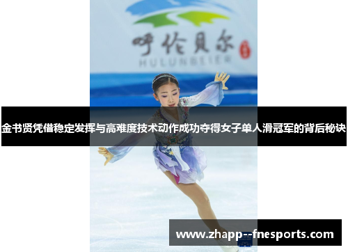 金书贤凭借稳定发挥与高难度技术动作成功夺得女子单人滑冠军的背后秘诀 金书贤凭借稳定发挥与高难度技术动作成功夺得女子单人滑冠军的背后秘诀