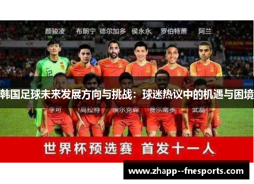 韩国足球未来发展方向与挑战:球迷热议中的机遇与困境 韩国足球未来发展方向与挑战:球迷热议中的机遇与困境