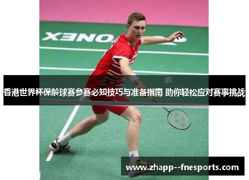 香港世界杯保龄球赛参赛必知技巧与准备指南 助你轻松应对赛事挑战 香港世界杯保龄球赛参赛必知技巧与准备指南 助你轻松应对赛事挑战