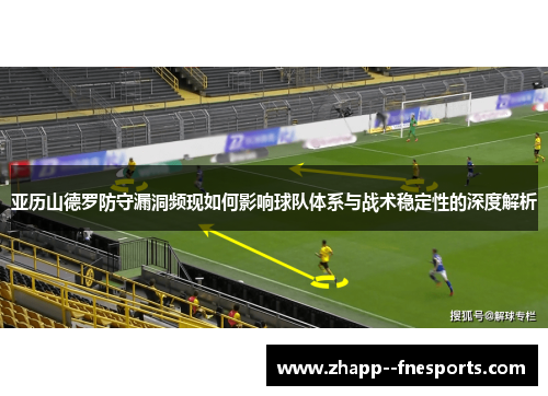 亚历山德罗防守漏洞频现如何影响球队体系与战术稳定性的深度解析