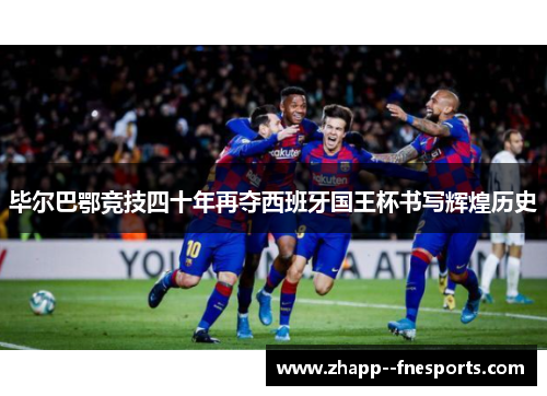 毕尔巴鄂竞技四十年再夺西班牙国王杯书写辉煌历史 毕尔巴鄂竞技四十年再夺西班牙国王杯书写辉煌历史